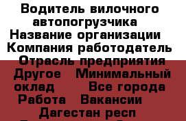 Водитель вилочного автопогрузчика › Название организации ­ Компания-работодатель › Отрасль предприятия ­ Другое › Минимальный оклад ­ 1 - Все города Работа » Вакансии   . Дагестан респ.,Дагестанские Огни г.